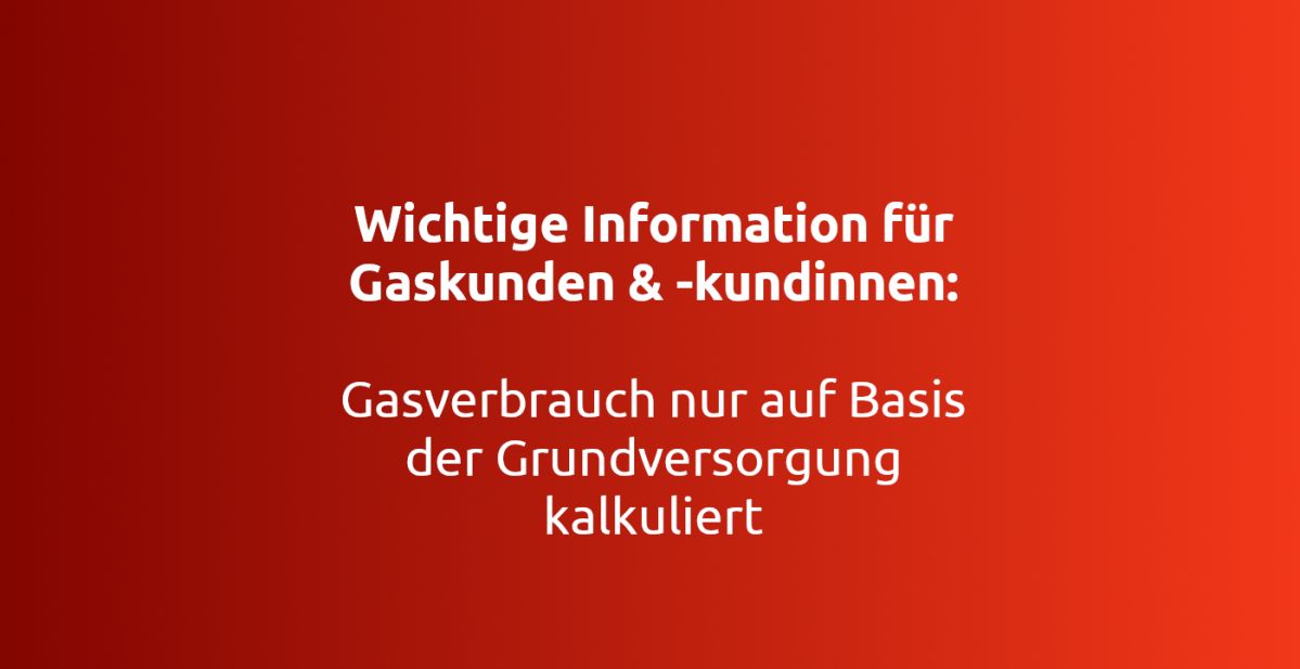 Ein roter Hintergrund zeigt weißen Text, der Gasverbrauchsberechnungen thematisiert: „Wichtige Information für Gaskunden & -kundinnen: Gasverbrauch nur auf Basis der Grundversorgung kalkuliert“.